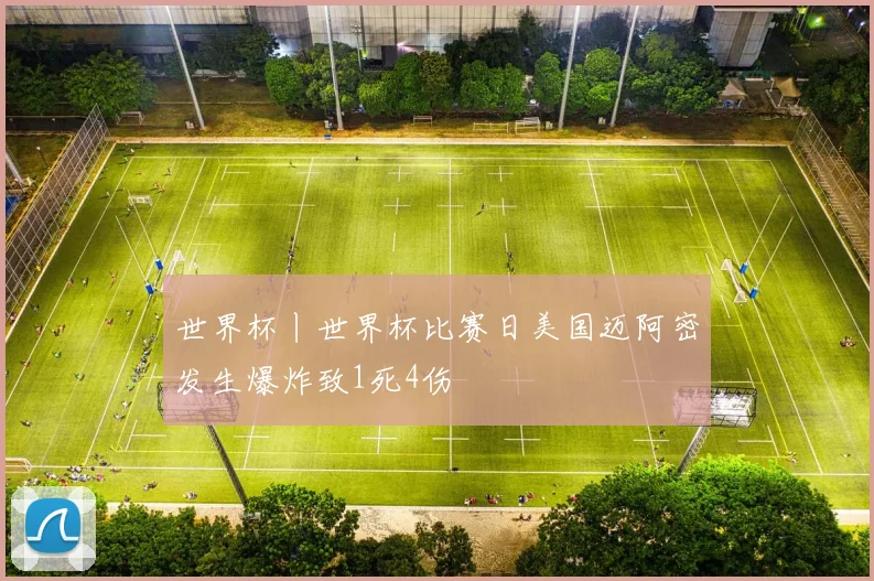 世界杯丨世界杯比赛日美国迈阿密发生爆炸致1死4伤
