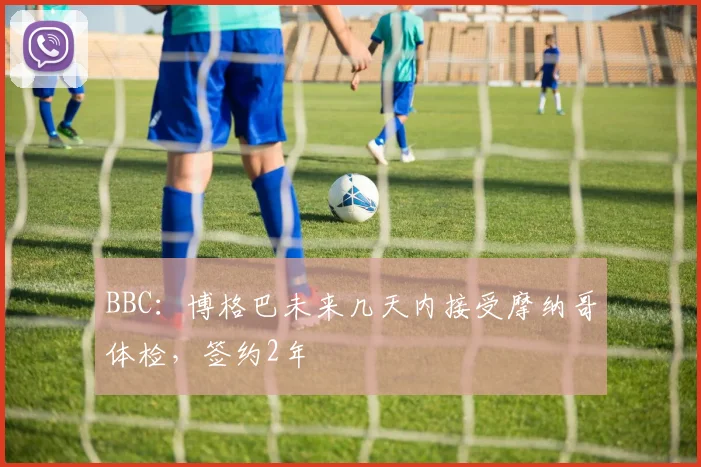 BBC：博格巴未来几天内接受摩纳哥体检，签约2年
