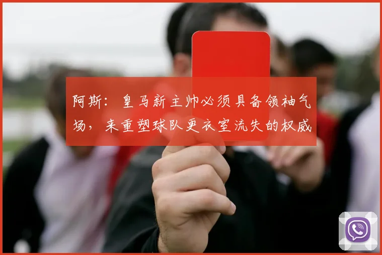 阿斯：皇马新主帅必须具备领袖气场，来重塑球队更衣室流失的权威